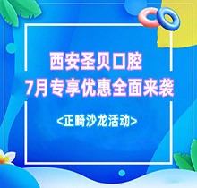 西安圣貝口腔7月專享優(yōu)惠全面來襲，種牙正畸沙龍活動同步啟動