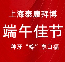 上海泰康拜博口腔端午種牙“粽”享口福，韓國(guó)種植牙3980元起超實(shí)惠